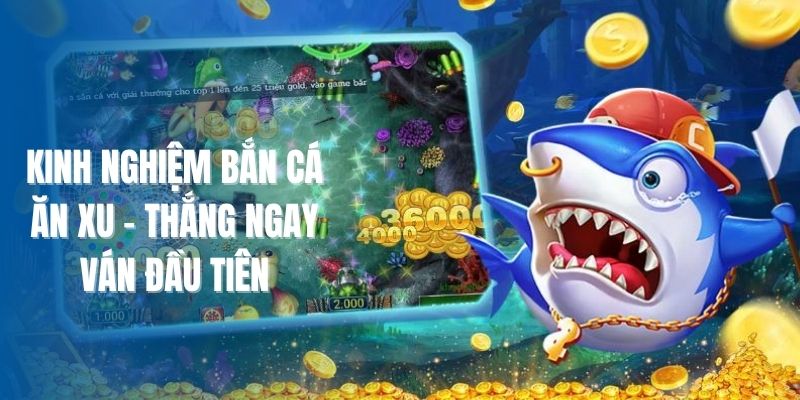 Kinh Nghiệm Bắn Cá Ăn Xu - Thắng Ngay Ván Đầu Tiên