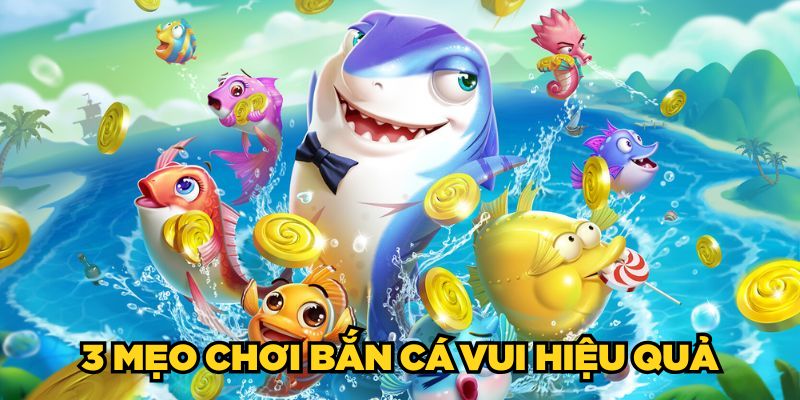 3 mẹo chơi Bắn Cá Vui hiệu quả