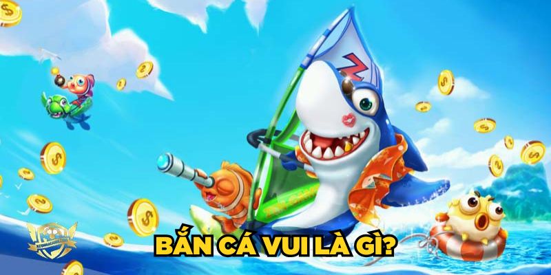 Bắn Cá Vui là gì?