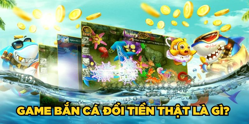 Game bắn cá đổi tiền thật là gì? 