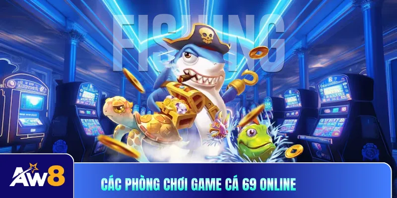 Các phòng chơi game cá 69 online