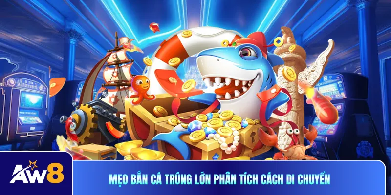 Mẹo bắn cá trúng lớn phân tích cách di chuyển