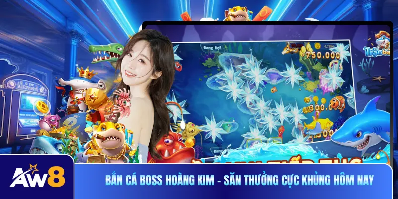 Bắn Cá Boss Hoàng Kim - Săn Thưởng Cực Khủng Hôm Nay