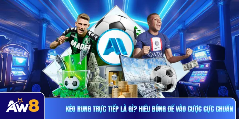 Kèo Rung Trực Tiếp Là Gì? Hiểu Đúng Để Vào Cược Cực Chuẩn