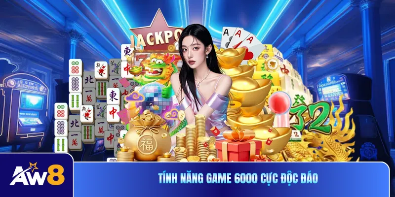 Tính năng game 6000 cực độc đáo