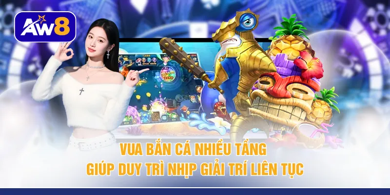 Vua bắn cá nhiều tầng giúp duy trì nhịp giải trí liên tục