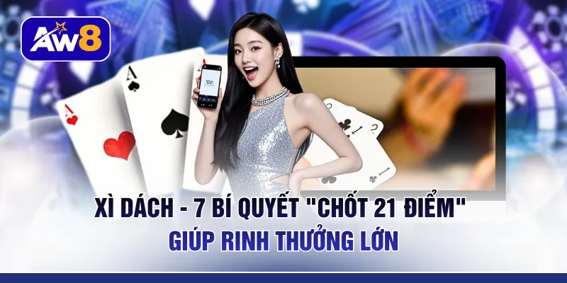Xì Dách - 7 Bí Quyết “Chốt 21 Điểm” Giúp Rinh Thưởng Lớn