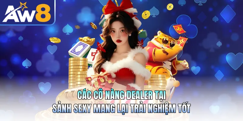 Các cô nàng dealer tại sảnh sexy mang lại trải nghiệm tốt