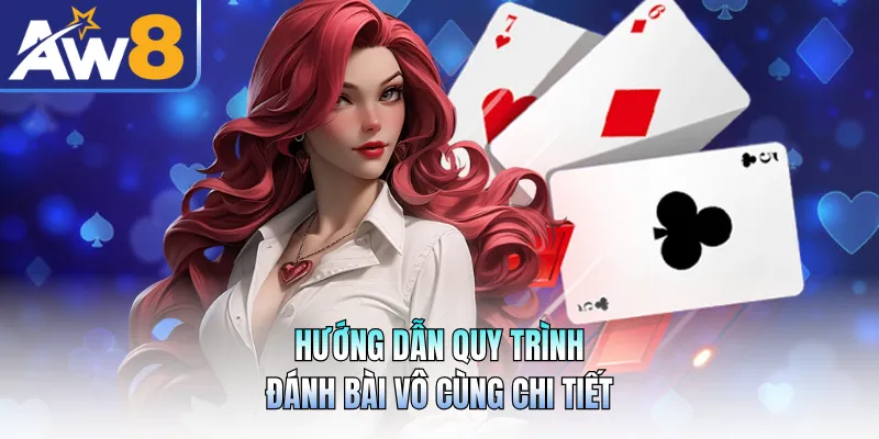 Hướng dẫn quy trình đánh bài vô cùng chi tiết