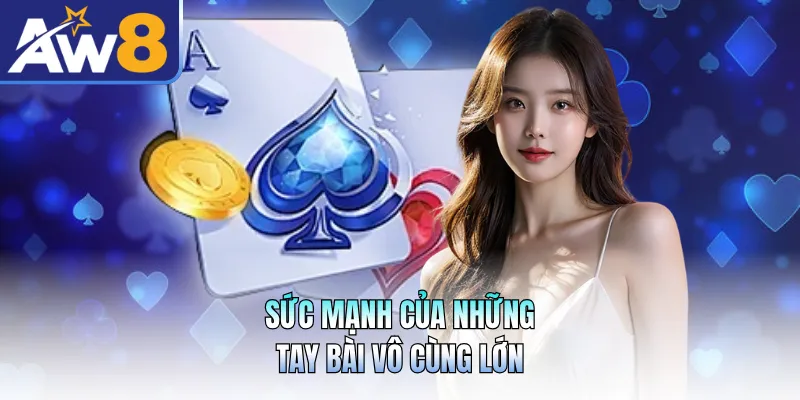 Sức mạnh của những tay bài vô cùng lớn