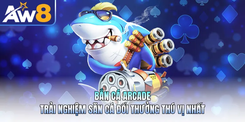 Bắn Cá Arcade - Trải Nghiệm Săn Cá Đổi Thưởng Thú Vị Nhất
