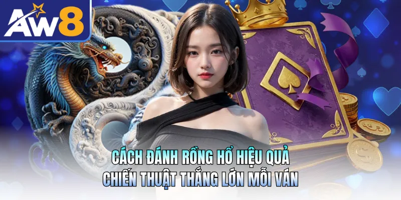 Cách Đánh Rồng Hổ Hiệu Quả - Chiến Thuật Thắng Lớn Mỗi Ván