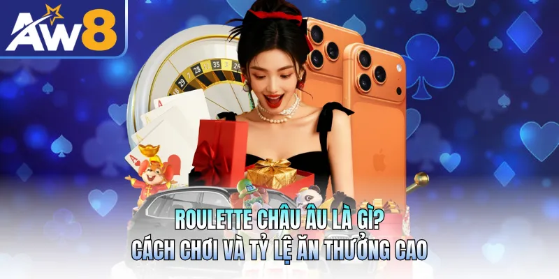 Roulette Châu Âu Là Gì? Cách Chơi Và Tỷ Lệ Ăn Thưởng Cao