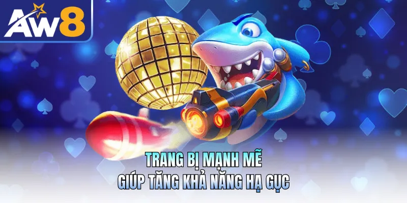 Trang bị mạnh mẽ giúp tăng khả năng hạ gục
