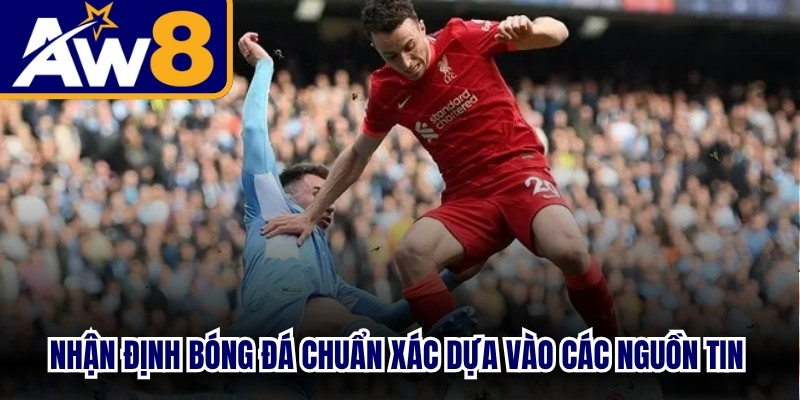 Nhận định bóng đá chuẩn xác dựa vào các nguồn tin thực tế chi tiết
