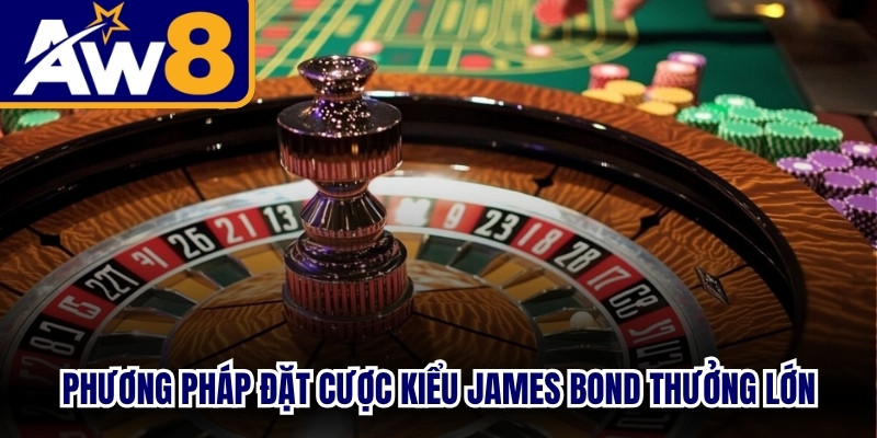 Phương pháp đặt cược kiểu James Bond thưởng cực kỳ lớn