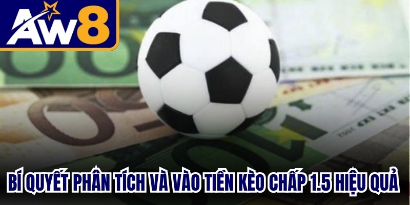 Bí quyết phân tích và vào tiền kèo chấp 1.5 hiệu quả cho anh em