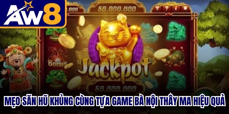 Mẹo săn hũ khủng cùng tựa game Bà Nội Thây Ma hiệu quả