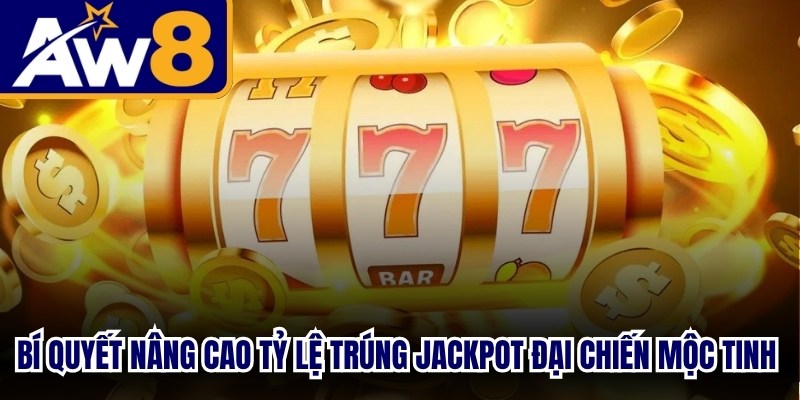 Bí quyết nâng cao tỷ lệ trúng jackpot Đại chiến Mộc Tinh nên áp dụng