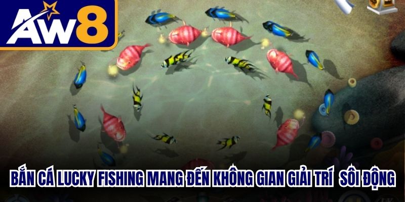 Bắn cá lucky fishing là game mang đến không gian giải trí đổi thưởng sôi động