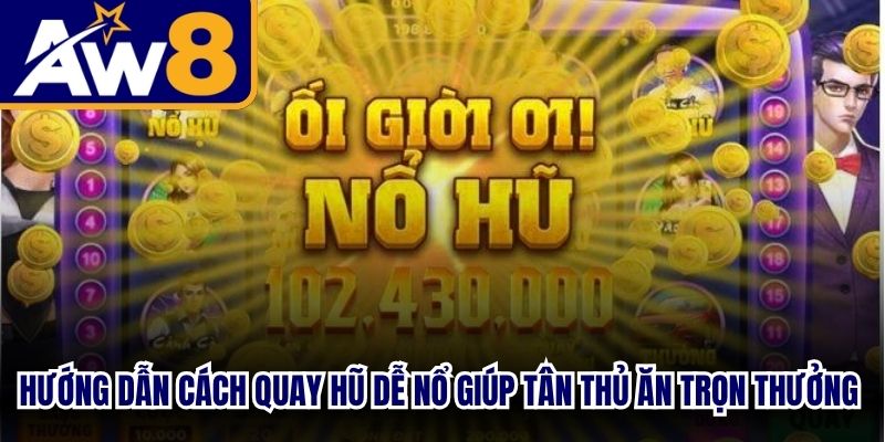 Hướng dẫn cách quay hũ dễ nổ giúp tân thủ ăn trọn tiền thưởng lớn