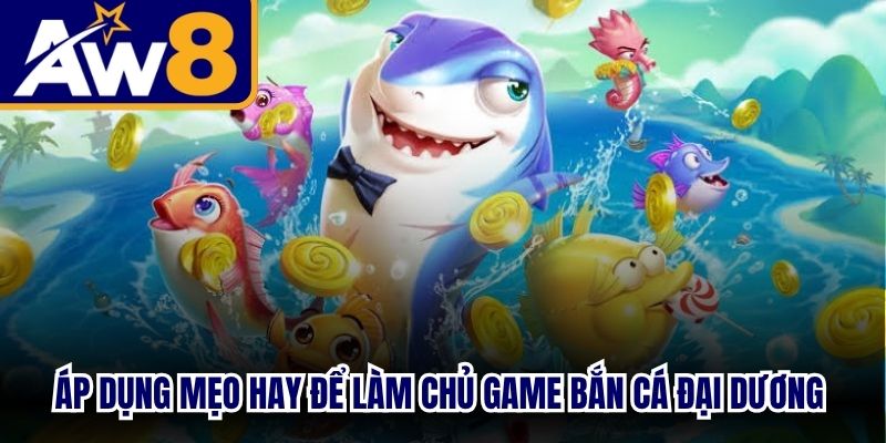 Áp dụng mẹo hay để làm chủ game bắn cá đại dương cực kỳ dễ dàng